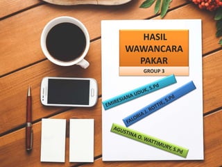 HASIL
WAWANCARA
PAKAR
GROUP 3
 