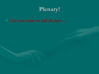 Plenary!Not sure what we will do here …