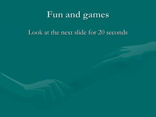 Fun and gamesLook at the next slide for 20seconds 
