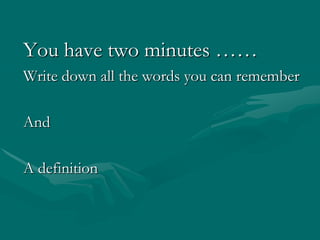 You have two minutes ……Write down all the words you can rememberAndA definition