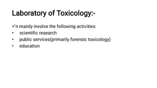 Laboratory of Toxicology:-

•
•
•
It mainly involve the following activities:
scientiﬁc research
public services(primarily forensic toxicology)
education
 