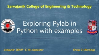 Exploring Pylab in
Python with examples
Sarvajanik College of Engineering & Technology
Computer (Shift-1) 8th Semester Group 3 (Morning)
 