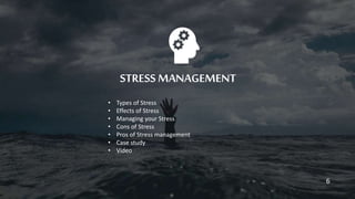 STRESS MANAGEMENT
• Types of Stress
• Effects of Stress
• Managing your Stress
• Cons of Stress
• Pros of Stress management
• Case study
• Video
6
 