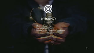 EFFICIENCY
• Efficiency at work place
• How to improve Efficiency
• Factors affecting Efficiency of employees
7
 