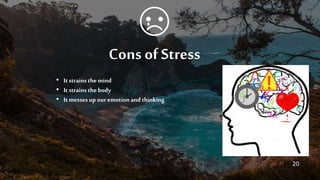 Cons of Stress
• It strainsthe mind
• It strainsthe body
• It messesup our emotion and thinking
20
 
