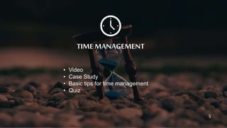 TIME MANAGEMENT
• Video
• Case Study
• Basic tips for time management
• Quiz
5
 