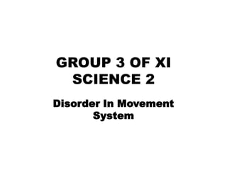 GROUP 3 OF XI
 SCIENCE 2
Disorder In Movement
       System
 