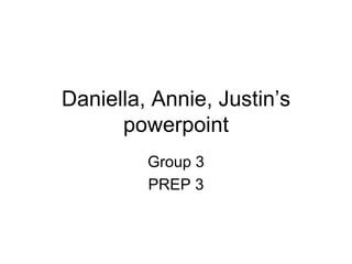 Daniella, Annie, Justin’s
      powerpoint
         Group 3
         PREP 3
 