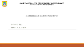 SANJIVANI COLLEGE OF ENGINEERING, KOPARGAON
(An autonomous Institute affiliatedto SPPU Pune)
ENGINEERINGMATHEMATICSIIPRESENTATION
GUIDED BY:
PROF. A. S. AHER
 