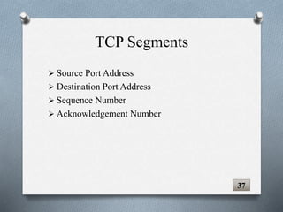 TCP Segments
 Source Port Address
 Destination Port Address
 Sequence Number
 Acknowledgement Number
37
 