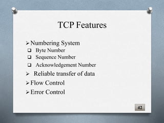 Numbering System
 Byte Number
 Sequence Number
 Acknowledgement Number
 Reliable transfer of data
Flow Control
Error Control
42
TCP Features
 