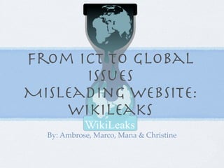 From Ict to Global
      Issues
Misleading website:
    wikileaks
  By: Ambrose, Marco, Mana & Christine
 