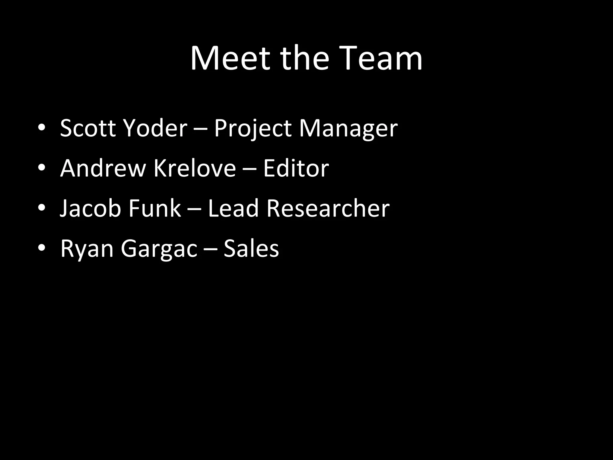 Meet the Team Scott Yoder – Project Manager Andrew Krelove – Editor Jacob Funk – Lead Researcher Ryan Gargac – Sales 