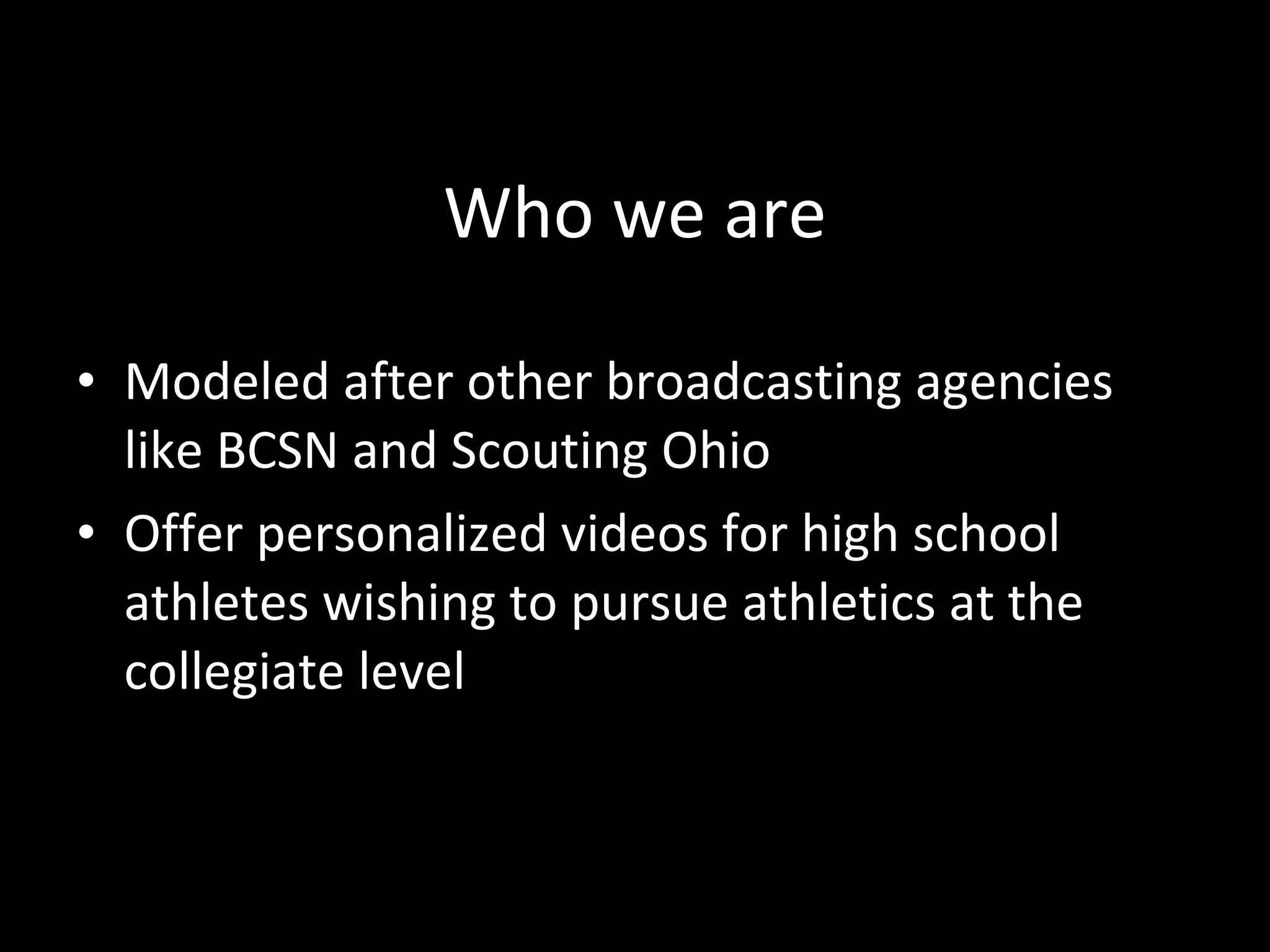 Who we are Modeled after other broadcasting agencies like BCSN and Scouting Ohio Offer personalized videos for high school athletes wishing to pursue athletics at the collegiate level 