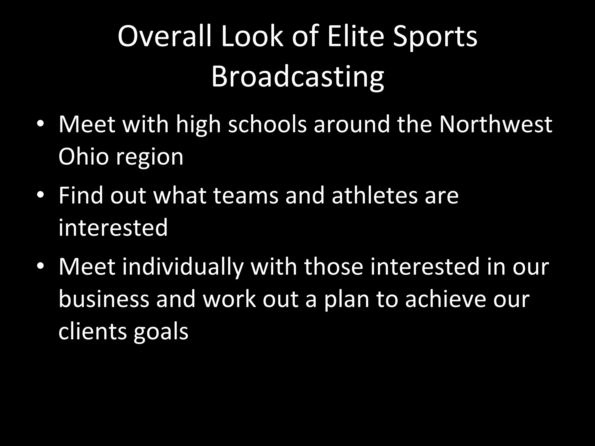 Overall Look of Elite Sports Broadcasting Meet with high schools around the Northwest Ohio region Find out what teams and athletes are interested  Meet individually with those interested in our business and work out a plan to achieve our clients goals  