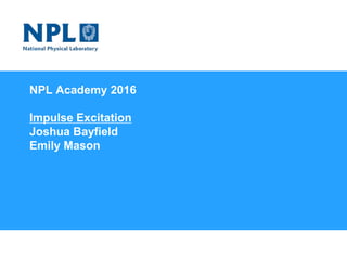 NPL Academy 2016
Impulse Excitation
Joshua Bayfield
Emily Mason
Welcome to the National Physical Laboratory
 