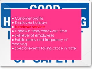 ● Customer profile
● Employee holidays
● Turndown service
● Check-in time/check-out time
● Skill level of employees
● Public areas and frequency of
cleaning
● Special events taking place in hotel
 