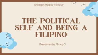 THE POLITICAL
SELF AND BEING A
FILIPINO
Presented by: Group 3
UNDERSTANDING THE SELF
 