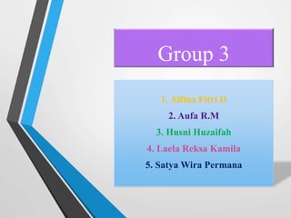 Group 3
1. Alfina Fitri D
2. Aufa R.M
3. Husni Huzaifah
4. Laela Reksa Kamila
5. Satya Wira Permana
 