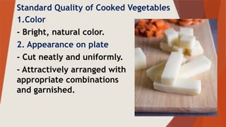 Standard Quality of Cooked Vegetables
1.Color
- Bright, natural color.
2. Appearance on plate
- Cut neatly and uniformly.
- Attractively arranged with
appropriate combinations
and garnished.
 
