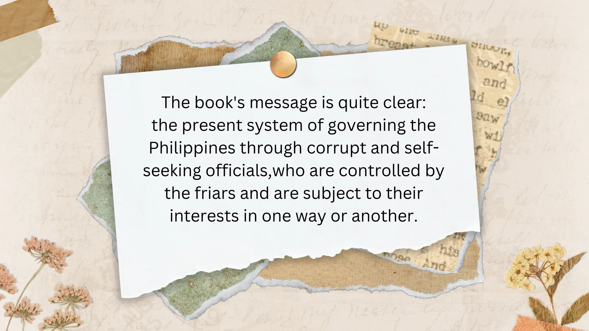 The book's message is quite clear:
the present system of governing the
Philippines through corrupt and self-
seeking officials,who are controlled by
the friars and are subject to their
interests in one way or another.
 