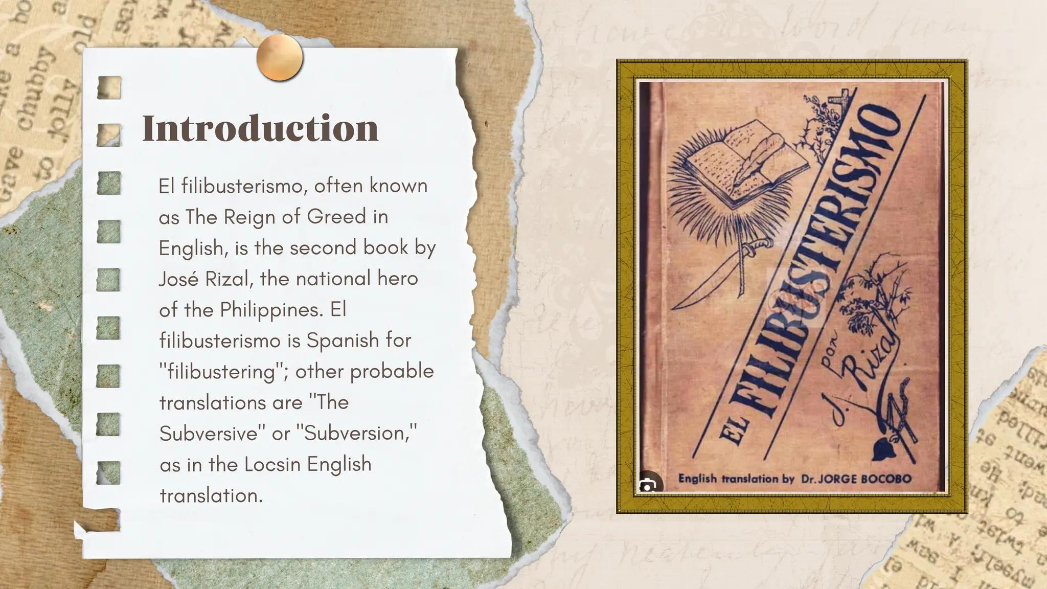 Introduction
El filibusterismo, often known
as The Reign of Greed in
English, is the second book by
José Rizal, the national hero
of the Philippines. El
filibusterismo is Spanish for
"filibustering"; other probable
translations are "The
Subversive" or "Subversion,"
as in the Locsin English
translation.
 