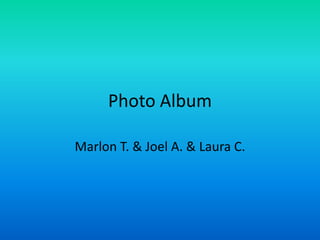 Photo Album

Marlon T. & Joel A. & Laura C.
 