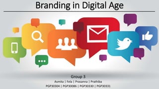 Branding in Digital Age
Group 3
Asmita | Fela | Prasanna | Prathiba
PGP30304 | PGP30086 | PGP30330 | PGP30331
 