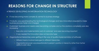 REASONS FOR CHANGE IN STRUCTURE
4 TRENDS DEVELOPING IN INFORMATION TECHNOLOGY
 IT was becoming more complex & central to ...