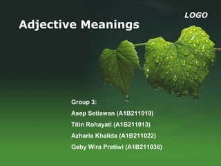 LOGO
Adjective Meanings
Group 3:
Asep Setiawan (A1B211019)
Titin Rohayati (A1B211013)
Azharia Khalida (A1B211022)
Geby Wira Pratiwi (A1B211036)
 