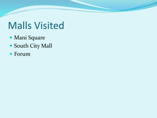 Malls Visited
 Mani Square
 South City Mall
 Forum
 
