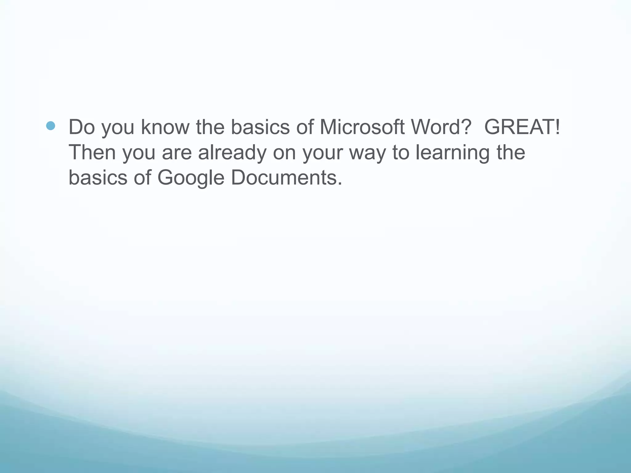 Do you know the basics of Microsoft Word?  GREAT! Then you are already on your way to learning the basics of Google Documents.  