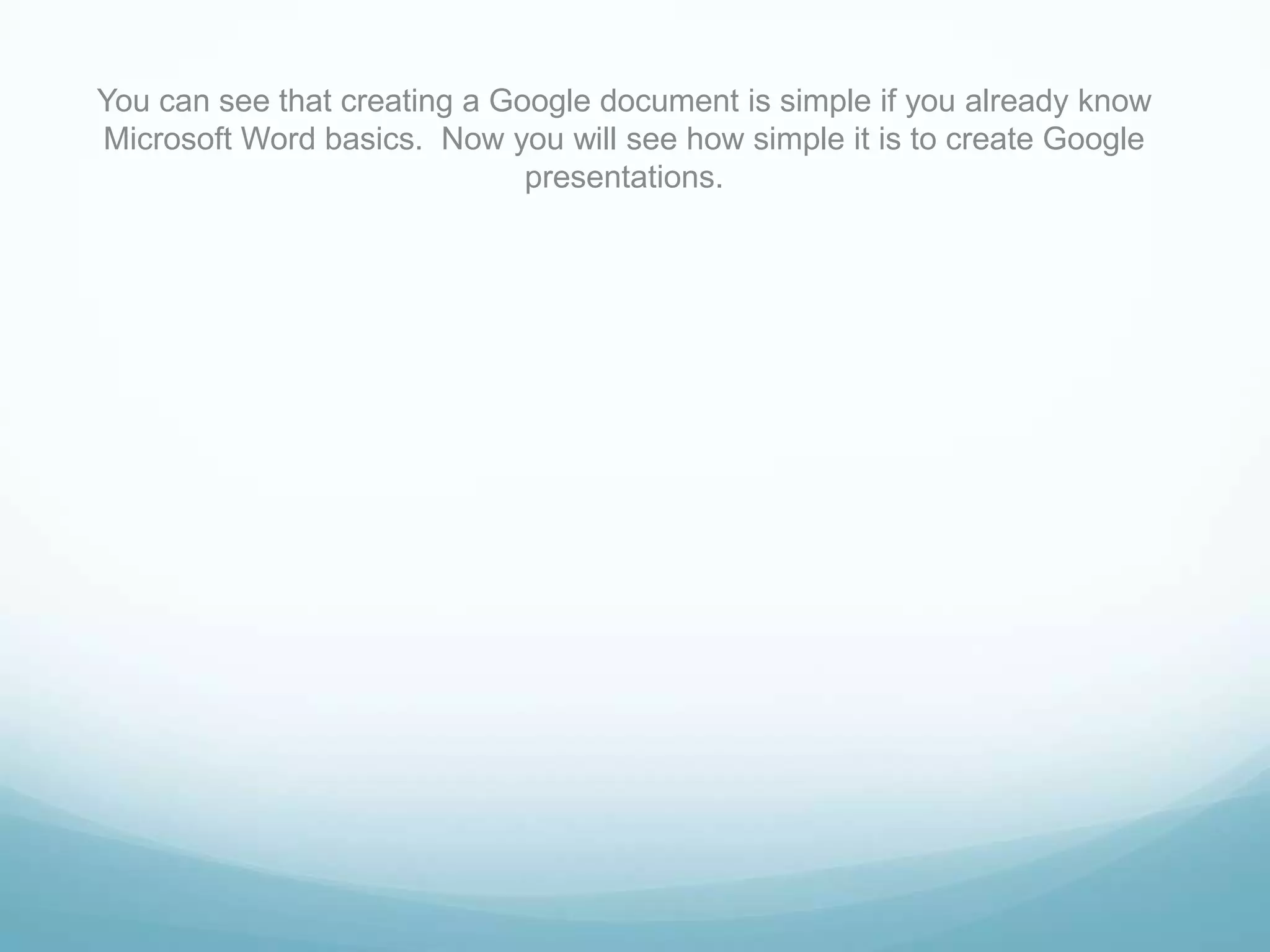 You can see that creating a Google document is simple if you already know Microsoft Word basics.  Now you will see how simple it is to create Google presentations.