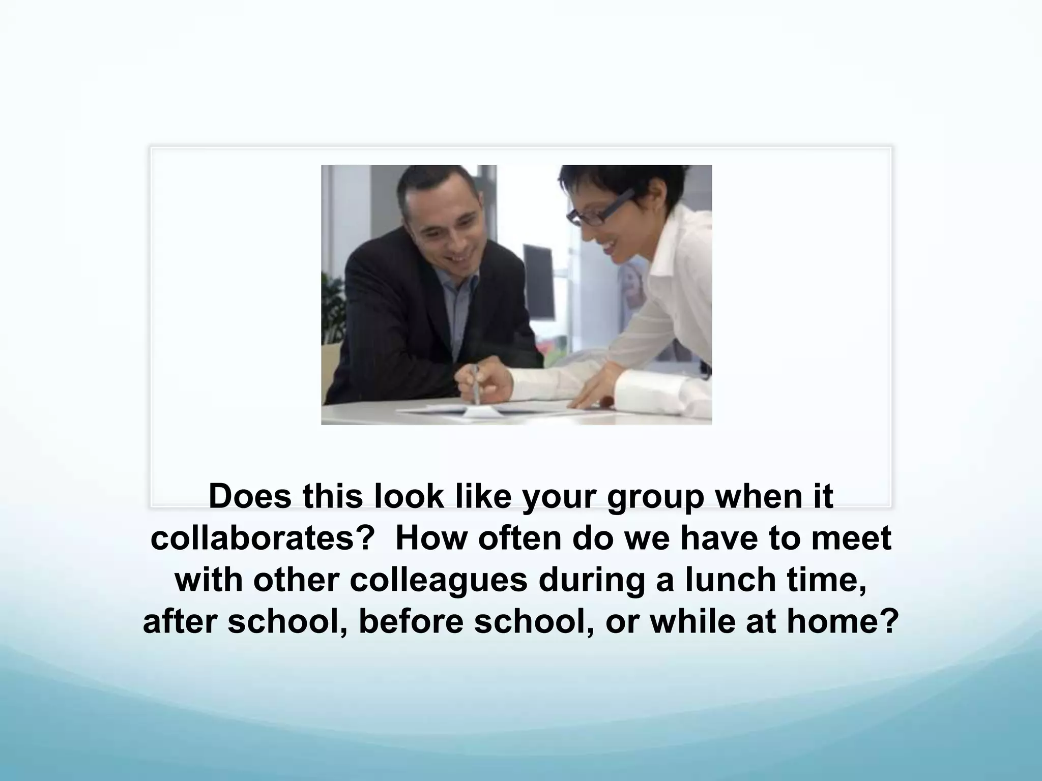 Does this look like your group when it collaborates?  How often do we have to meet with other colleagues during a lunch time, after school, before school, or while at home?
