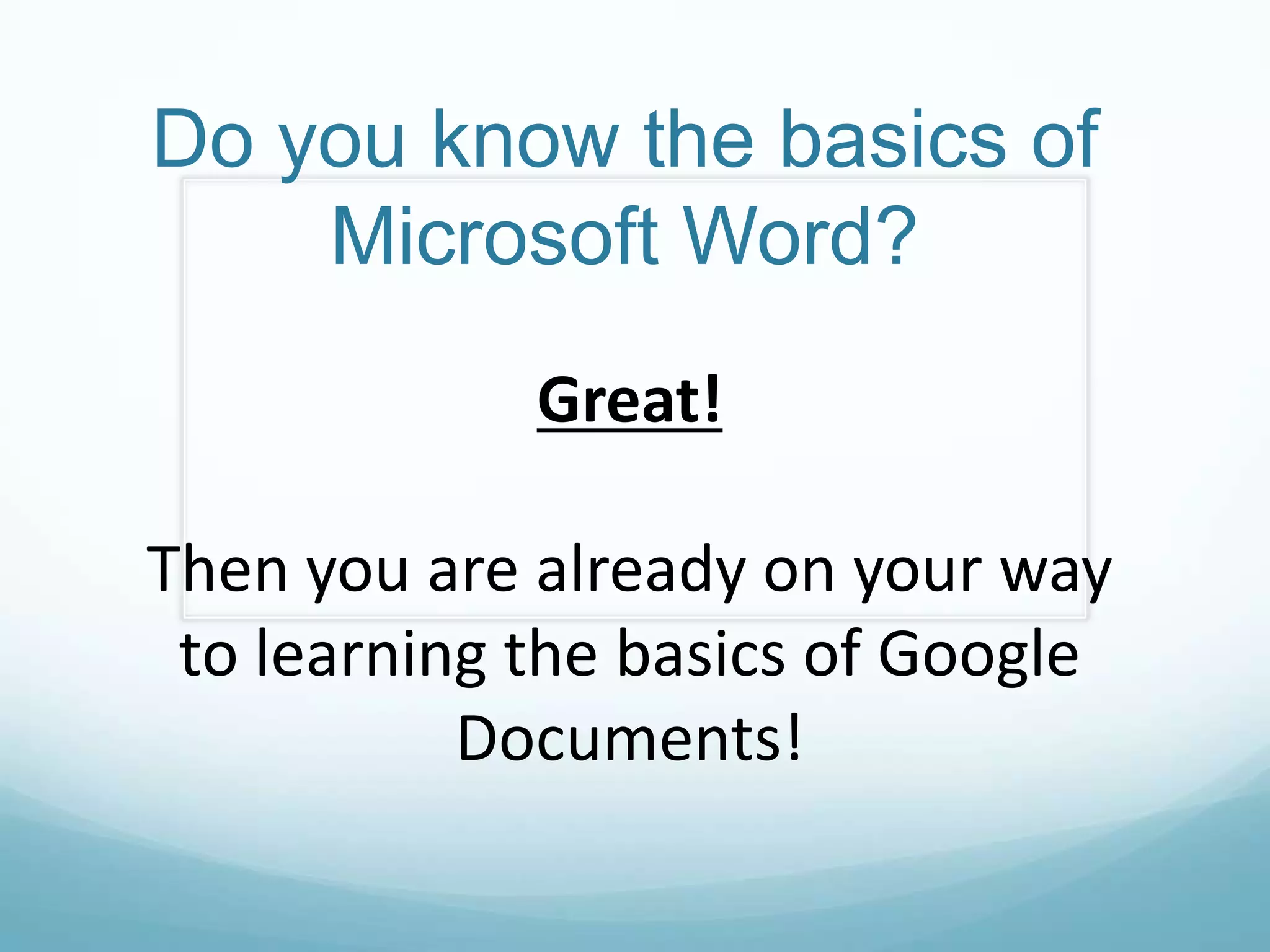 Do you know the basics of Microsoft Word?Great!  Then you are already on your way to learning the basics of Google Documents!