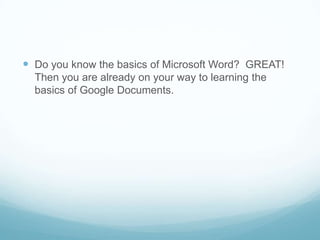 Do you know the basics of Microsoft Word?  GREAT! Then you are already on your way to learning the basics of Google Documents.  