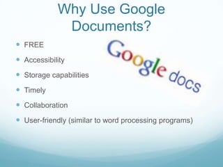 Why Use Google Documents?FREEAccessibilityStorage capabilitiesTimelyCollaborationUser-friendly (similar to word processing programs)