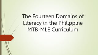 The Fourteen Domains of
Literacy in the Philippine
MTB-MLE Curriculum
 