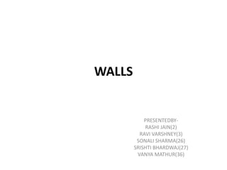 WALLS
PRESENTEDBY-
RASHI JAIN(2)
RAVI VARSHNEY(3)
SONALI SHARMA(26)
SRISHTI BHARDWAJ(27)
VANYA MATHUR(36)
 