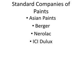 Standard Companies of
Paints
• Asian Paints
• Berger
• Nerolac
• ICI Dulux
 