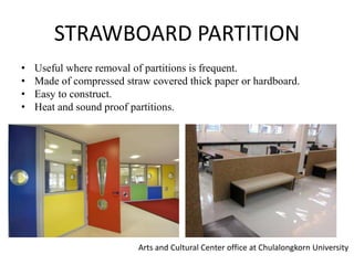 STRAWBOARD PARTITION
• Useful where removal of partitions is frequent.
• Made of compressed straw covered thick paper or hardboard.
• Easy to construct.
• Heat and sound proof partitions.
Arts and Cultural Center office at Chulalongkorn University
 