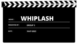WHIPLASH
GROUP 3
MOVIE :
PRESENTED BY :
DATE : 18-07-2023
 