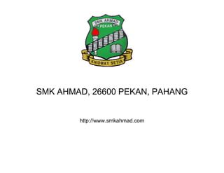 SMK AHMAD, 26600 PEKAN, PAHANG http://www.smkahmad.com 