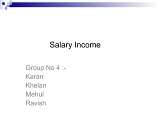 BTP Presentation Group No 4 :- Karan Khelan Mehul  Ravish Salary Income 