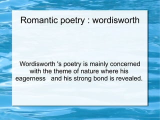 Romantic poetry : wordisworth



 Wordisworth 's poetry is mainly concerned
    with the theme of nature where his
eagerness and his strong bond is revealed.
 