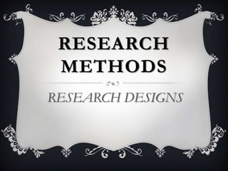 RESEARCH
METHODS
RESEARCH DESIGNS

 