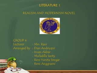 LITERATURE I
REALISM AND MODERNISM NOVEL
GROUP 4
Lecturer : Mrs. Rani
Arranged by : Dian Andriyani
: Insan Akbar
: Mufadilla Santy
: Reni Yunita Siregar
: Reni Anggraeni
 