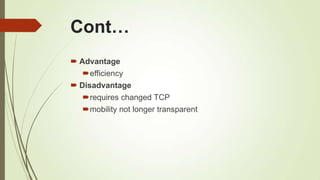 Cont…
 Advantage
efficiency
 Disadvantage
requires changed TCP
mobility not longer transparent
 