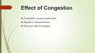 Effect of Congestion
 Congestion causes packet loss
 Results in retransmission
 Reduces data throughput
 