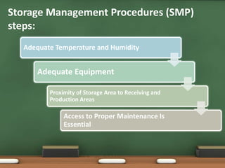 Adequate Temperature and Humidity
Adequate Equipment
Proximity of Storage Area to Receiving and
Production Areas
Access to Proper Maintenance Is
Essential
Storage Management Procedures (SMP)
steps:
 
